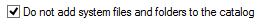 8. Do not add system files 
and folders to the catalog