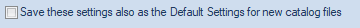 5. Save these settings also as the Default
Settings for new catalog files